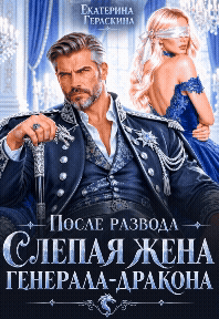 После развода. Слепая жена генерала-дракона (Екатерина Гераскина)