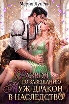 Развод по завещанию. Муж-дракон в наследство (Мария Лунёва)