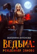 ТОМ 1. БЕСПЛАТНО!  ‍♀️ Ведьма: Рожденная заново (книга 1) (Екатерина Антонова)