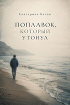 Поплавок, который утонул (Екатерина Балан)
