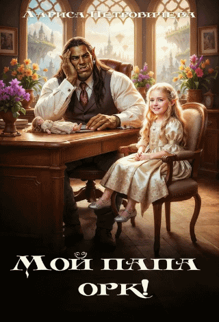 Мой папа орк! (Лариса Петровичева)