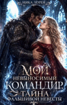Мой невыносимый командир. Тайна фальшивой невесты (Ника Лорен)
