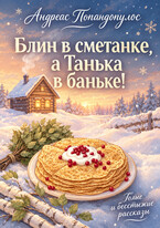 Блин в сметанке, а Танька в баньке! (Андреас Попандопулос)